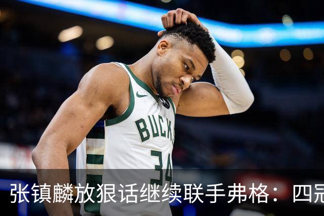 张镇麟放狠话继续联手弗格：四冠只是开始想要拿更多！两人关系不止是抱大腿